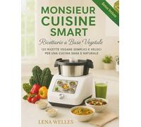 Monsieur Cuisine Smart Ricettario a Base Vegetale: 125 Ricette Vegane Simplici E Veloci Per Una Cucina Sana E Integrale