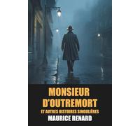 Monsieur d’Outremort et autres histoires singulières - Maurice Renard - Édition Originale et Intégrale avec biographie de l’auteur
