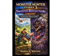 Monster Hunter Stories 3: Twisted Reflection Game Guide: Master Monstie Bonds, Dominate Turn-Based Battles, Discover Rare Eggs and Optimize Gene Builds