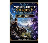 Monster Hunter Stories 3 Twisted Reflection Guide: An Unofficial Player Companion for Monstie Builds, Combat Strategies, and Progression