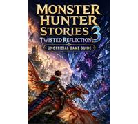 MONSTER HUNTER STORIES 3: TWISTED REFLECTION Unofficial Game Guide