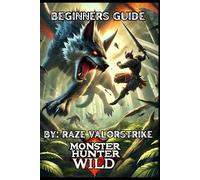 Monster Hunter Wild: The Ultimate Guide for Every Hunter: Conquer, Craft, and Dominate the Wilds (Monster Hunter Games)