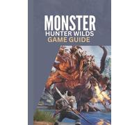 Monster Hunter Wilds Game Guide: A Step by Step Complete Walkthrough Strategy Ti