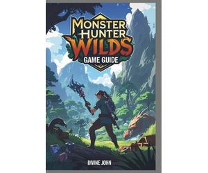 Monster Hunter Wilds Game Guide: From novice to legend by Divine John Paperback