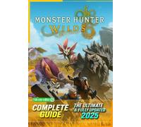 Monster Hunter Wilds The Ultimate Complete Guide & 100% Walkthrough (Newly Updated): Master Every Hunt, Monster, Weapon Build, Secrets, and Endgame Strategies