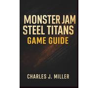 Monster Jam Steel Titans Game Guide: The Essential Player’s Handbook for Precision Control and Competitive Play