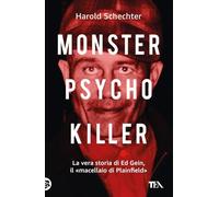 Monster, psycho, killer. La vera storia di Ed Gein, il «macellaio di Plainfield» (TEA Varia)