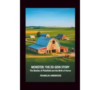 Monster: The Ed Gein Story: The Butcher of Plainfield and the Birth of Horror