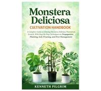 Monstera Deliciosa Cultivation Handbook: A Complete Guide to Growing Monstera Deliciosa Plants from Scratch, With Step-By-Step Techniques on Propagation, Planting, Soil, Pruning, and Pest Management