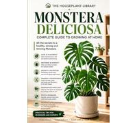 Monstera Deliciosa: The Complete Indoor Care Guide to Growing Healthy Plants, Bigger Leaves, Strong Roots, and a Thriving Tropical Houseplant (The Houseplant Library)