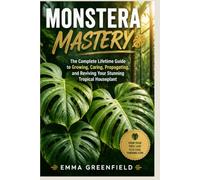 Monstera Mastery: The Complete Lifetime Guide to Growing, Caring, Propagating, and Reviving Your Stunning Tropical Houseplant