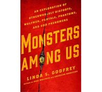 Monsters Among Us: An Exploration of Otherworldly Bigfoots, Wolfmen, Portals, Phantoms, and Odd Phenomena: An Exploration of Otherwordly Bigfoots, Wolfmen, Portals, Phantoms, and Odd Phenomena