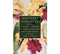 Monsters under Glass: A Cultural History of Hothouse Flowers from 1850 to the Present