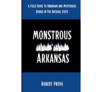 Monstrous Arkansas: A Field Guide to Unknown and Mysterious Beings in the Natural State