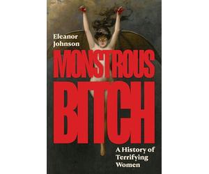 Monstrous Bitch: A History of Terrifying Women