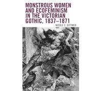 Monstrous Women and Ecofeminism in the Victorian Gothic, 1837-1871 (Ecocritical Theory and Practice)
