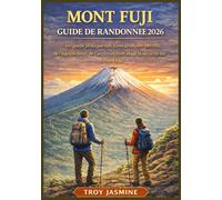 MONT FUJI GUIDE DE RANDONNÉE 2026: Du randonneur débutant à l'alpiniste chevronné : un guide pratique des itinéraires, des permis, de l'équipement, de ... de randonnée du parc national Troy Jasmine)