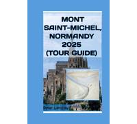 MONT SAINT-MICHEL, NORMANDY 2025 (TOUR GUIDE): 3 (TRAVEL GUIDES FOR TOURIST ATTRACTION IN FRANCE 2025 SERIES)
