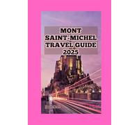 Mont Saint-Michel Travel Guide: Mont Saint-Michel: A Journey Through History, Culture, and Natural Marvels (Exciting Tourist Spots In France that will make your visit worthwhile)