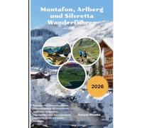 Montafon, Arlberg und Silvretta Wanderführer 2026: Entdecken Sie Österreichs schönste Alpenwanderwege mit Hüttentouren, malerischen Bergpässen, ... detaillierten Karten und lokalen Reisetipps.