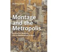Montage and the Metropolis: Architecture, Modernity, and the Representation of Space