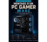 MONTAGE D'UN PC GAMER DE A À Z: Le guide illustré pas à pas pour choisir les bons composants, assembler votre ordinateur, configurer le BIOS, installer Windows et réussir votre premier démarrage