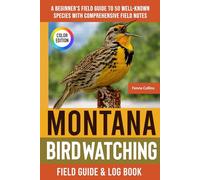 Montana Birdwatching - Field Guide: A Beginner's Field Guide to 50 Well-Known Species with Comprehensive Notes (Montana Bird Identification Book)