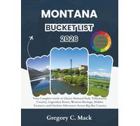 Montana Bucket List 2026: Your Complete Guide to Glacier National Park, Yellowstone Country, Legendary Rivers, Western Heritage, Hidden Treasures, and Outdoor Adventures Across Big Sky Country