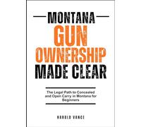 MONTANA GUN OWNERSHIP MADE CLEAR: The Legal Path to Concealed and Open Carry in Montana for Beginners