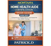 MONTANA HOME HEALTH AIDE CERTIFICATION STUDY GUIDE: Comprehensive Written Review And Hands-On Care Skills Training