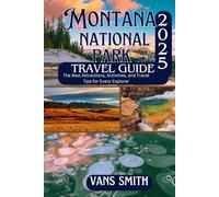 MONTANA NATIONAL PARK TRAVEL GUIDE 2025: The Best Attraction, Activities and Travel Tips for Every Explorer (Comprehensive First Time Travellers Guide for 2025/2026)