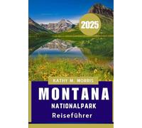 MONTANA NATIONALPARK REISEFÜHRER 2025: Eine Zeitlose Flucht in die Majestätische Grenze Amerikas"