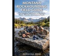 MONTANA ROCKHOUNDING FIELD GUIDE: The Complete Field Guide to Montana's Rocks, Minerals, Gemstones & Fossils (The Regional Rockhounding & Mineral Discovery Series)