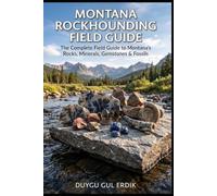 MONTANA ROCKHOUNDING FIELD GUIDE: The Complete Field Guide to Montana's Rocks, Minerals, Gemstones & Fossils (The Regional Rockhounding & Mineral Discovery Series)