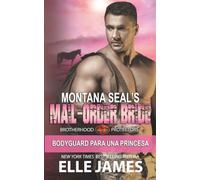 MONTANA SEAL’S MAIL-ORDER BRIDE: BODYGUARD DE UNA PRINCESA (Brotherhood Protectors (Española))