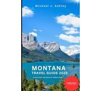 Montana Travel Guide 2025: Uncover the Top Spots in the Treasure State: Visit Stunning National Parks, Hidden Gems, Exciting Outdoor Adventures, and Delicious Local Eats