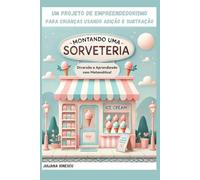 Montando uma Sorveteria: Um projeto de Empreendedorismo com Adição e Subtração (Projeto de Empreendedorismo Infantil utilizando operações matemáticas.)