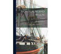 Montcalm and Wolfe: France and England in North America; Volume I