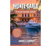 MONTE CARLO TRAVEL GUIDE 2025: Explore Monaco in Style: Insider Secrets, Local Gems, Glamour, Luxury, Culture, and Lavish Adventures for Every Budget and Once-in-a-Lifetime Experiences