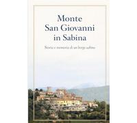 Monte San Giovanni in Sabina: Storia e memoria di un borgo sabino (I borghi della sabina)