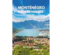 MONTÉNÉGRO GUIDE DE VOYAGE 2025: Découvrez la baie de Kotor, les villes historiques et la beauté sauvage de l'Adriatique