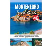 MONTENEGRO TRAVEL GUIDE 2025: Hidden Adriatic Gems, Untold Local Stories, and the Complete Journey from Ancient Towns to Wild Mountain Peaks