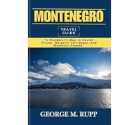 MONTENEGRO TRAVEL GUIDE: A Wanderer's Maps to Secret Shores, Majestic Fortresses, and Mountain Dreams