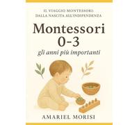 Montessori 0-3 gli anni più importanti: Il metodo per tracciare il cammino verso serenità, autonomia e intelligenza fin dai primi anni di vita (Il Viaggio Montessori: dalla nascita all’indipendenza)
