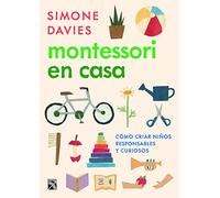 Montessori En Casa: Cómo criar niños responsables y curiosos/ A Parent's Guide to Raising a Curious and Responsible Human Being