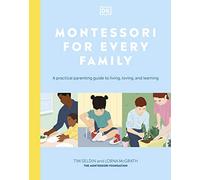 Montessori For Every Family: A Practical Parenting Guide To Living, Loving And Learning