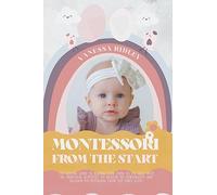 Montessori From the Start: The Solving Guide to Raising Your Child to the Best with 50+ Practical Activities to Develop His Personality and Blossom His Potential from the First Steps