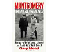 Montgomery: Unbeatable, Unbearable : The story of Britain’s most talented and feared WW2 general