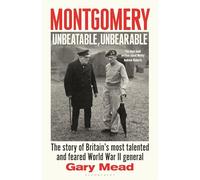Montgomery: Unbeatable, Unbearable: The story of Britain’s most talented and feared WW2 general