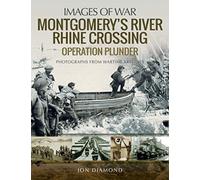 Montgomery's Rhine River Crossing: Operation PLUNDER : Rare Photographs from Wartime Archives